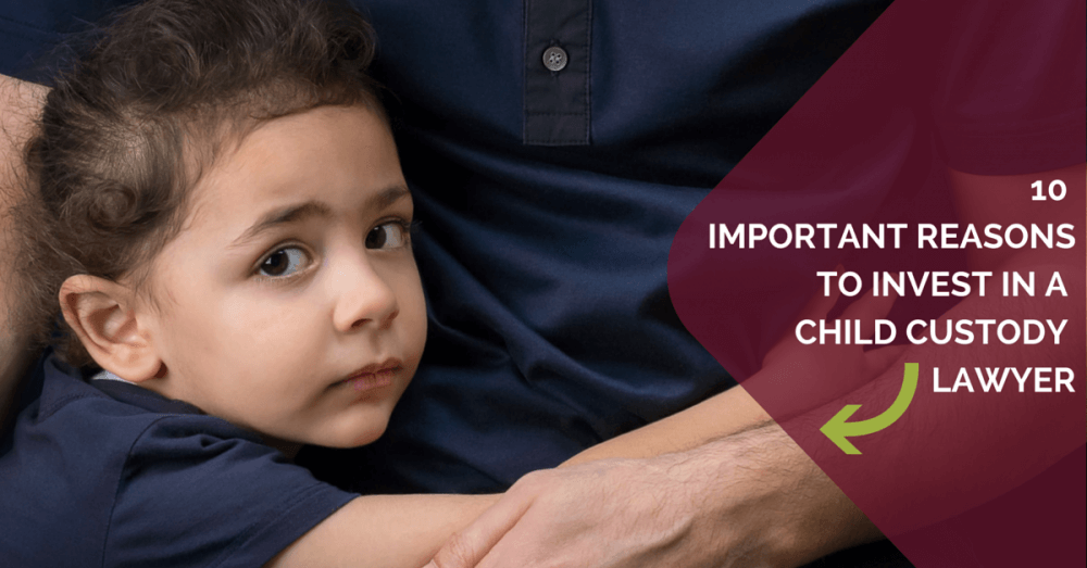 10 Important reasons you should invest in a child custody lawyer