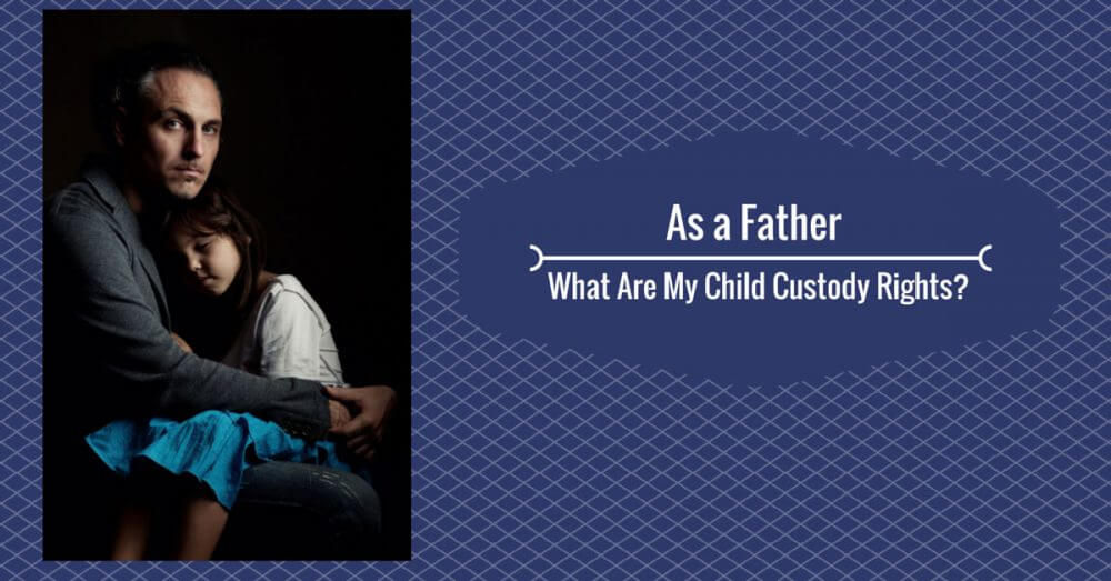As-a-Father-What-Are-My-Child-Custody-Rights-